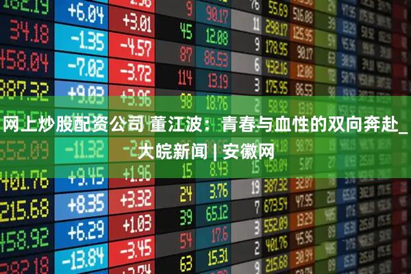 网上炒股配资公司 董江波：青春与血性的双向奔赴_大皖新闻 | 安徽网
