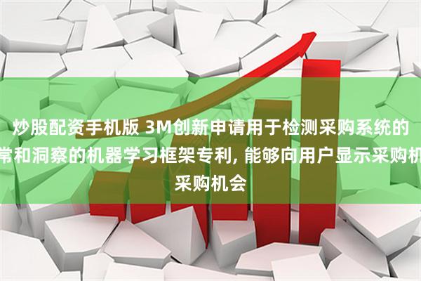 炒股配资手机版 3M创新申请用于检测采购系统的异常和洞察的机器学习框架专利, 能够向用户显示采购机会