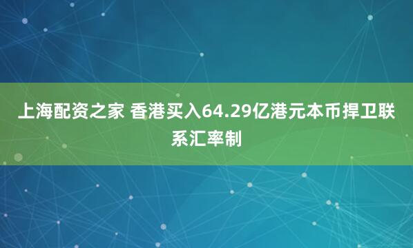 上海配资之家 香港买入64.29亿港元本币捍卫联系汇率制