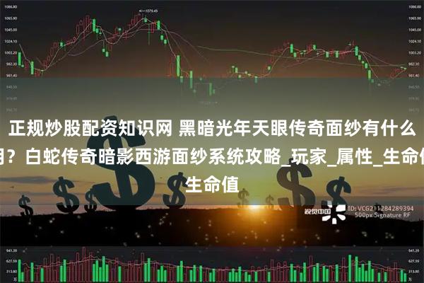 正规炒股配资知识网 黑暗光年天眼传奇面纱有什么用？白蛇传奇暗影西游面纱系统攻略_玩家_属性_生命值