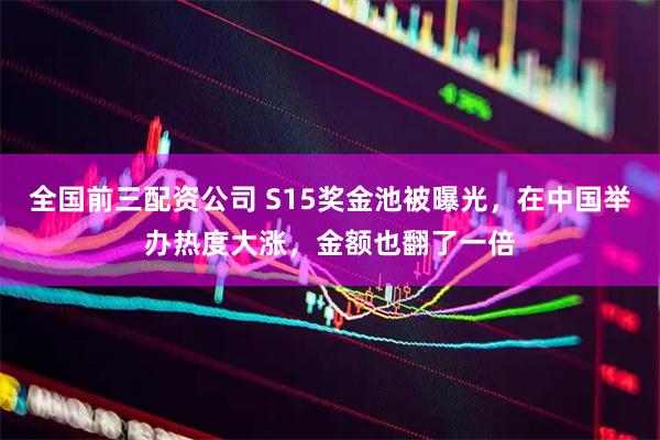 全国前三配资公司 S15奖金池被曝光，在中国举办热度大涨，金额也翻了一倍