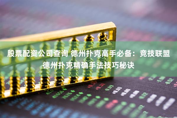 股票配资公司查询 德州扑克高手必备：竞技联盟德州扑克精确手法技巧秘诀